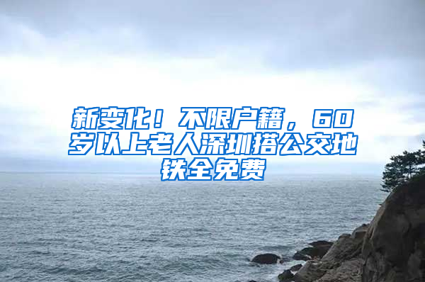 新变化！不限户籍，60岁以上老人深圳搭公交地铁全免费