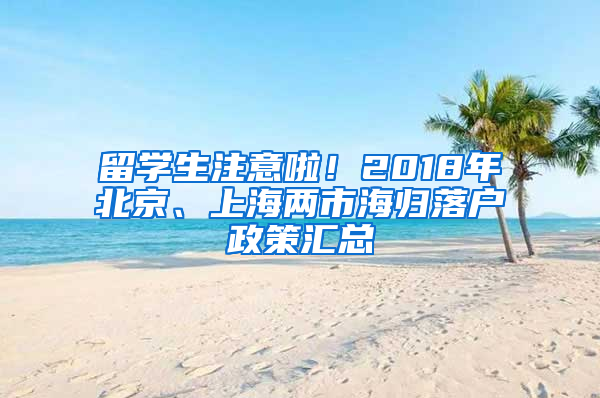 留学生注意啦！2018年北京、上海两市海归落户政策汇总