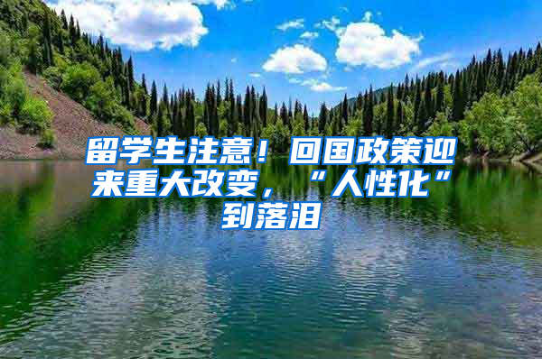 留学生注意！回国政策迎来重大改变，“人性化”到落泪