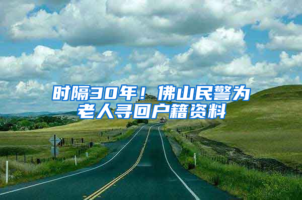 时隔30年！佛山民警为老人寻回户籍资料