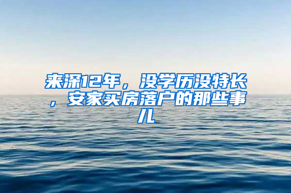 来深12年，没学历没特长，安家买房落户的那些事儿