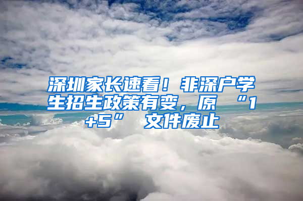 深圳家长速看！非深户学生招生政策有变，原 “1+5” 文件废止