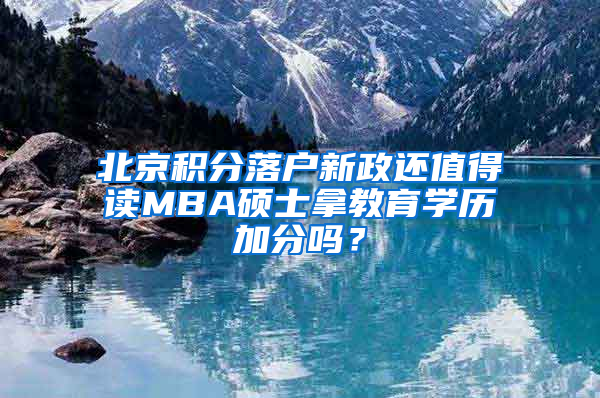 北京积分落户新政还值得读MBA硕士拿教育学历加分吗？