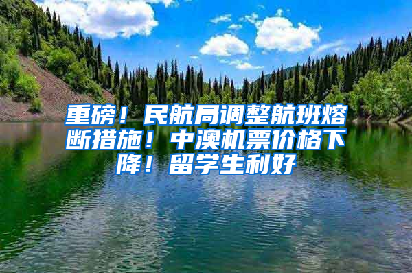 重磅！民航局调整航班熔断措施！中澳机票价格下降！留学生利好