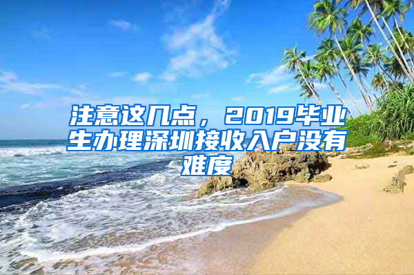 注意这几点，2019毕业生办理深圳接收入户没有难度