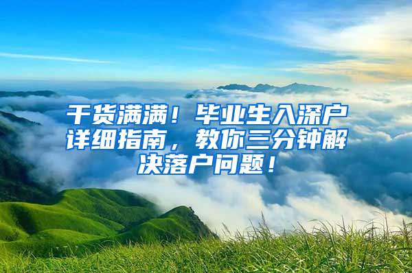 干货满满！毕业生入深户详细指南，教你三分钟解决落户问题！