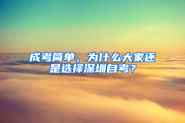 成考简单，为什么大家还是选择深圳自考？