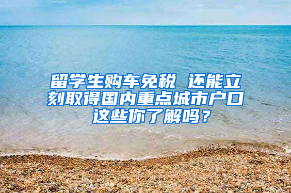 留学生购车免税 还能立刻取得国内重点城市户口 这些你了解吗？