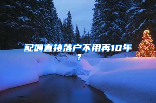 配偶直接落户不用再10年？