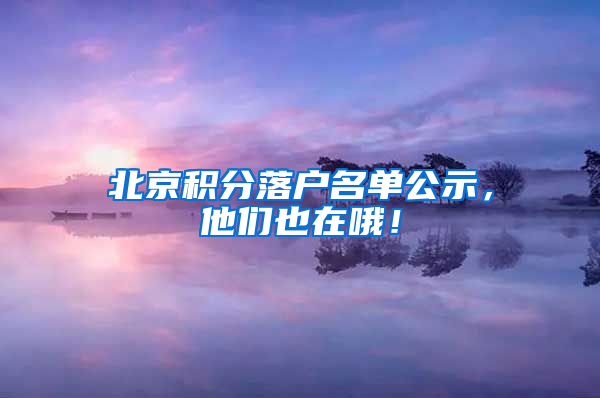 北京积分落户名单公示，他们也在哦！