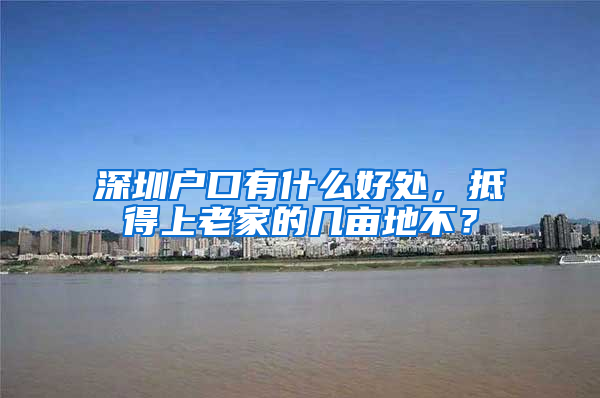 深圳户口有什么好处，抵得上老家的几亩地不？