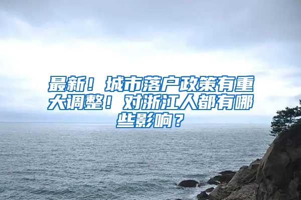 最新！城市落户政策有重大调整！对浙江人都有哪些影响？