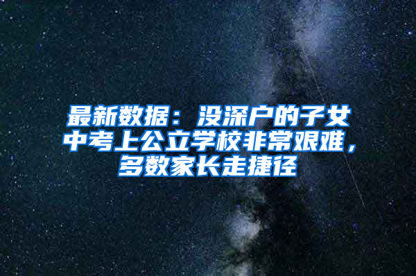 最新数据：没深户的子女中考上公立学校非常艰难，多数家长走捷径