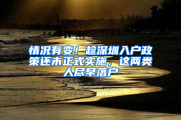 情况有变！趁深圳入户政策还未正式实施，这两类人尽早落户