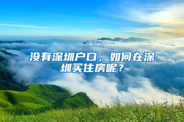 没有深圳户口，如何在深圳买住房呢？