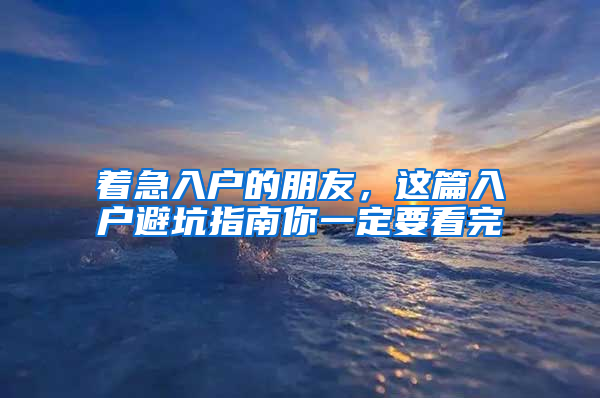 着急入户的朋友，这篇入户避坑指南你一定要看完