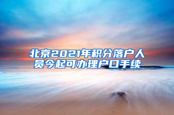 北京2021年积分落户人员今起可办理户口手续