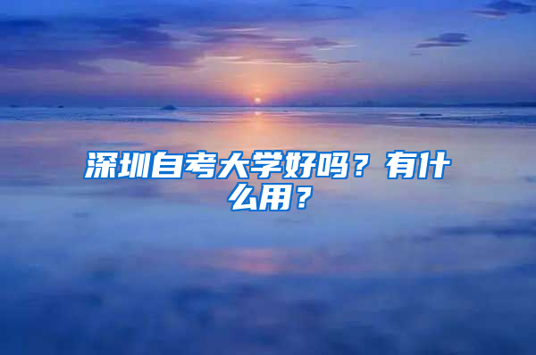 深圳自考大学好吗？有什么用？