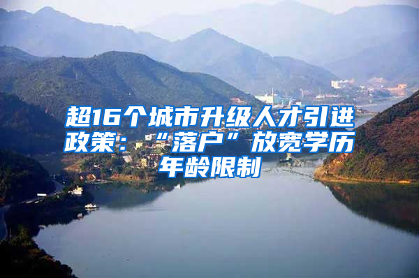 超16个城市升级人才引进政策：“落户”放宽学历年龄限制