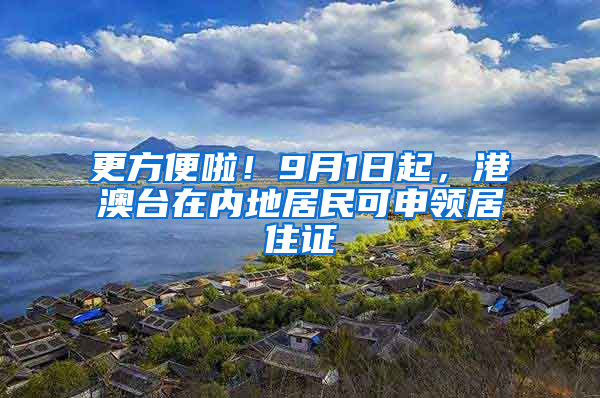 更方便啦！9月1日起，港澳台在内地居民可申领居住证