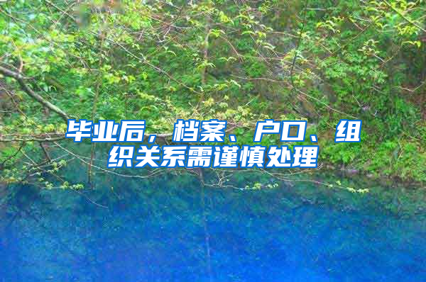 毕业后，档案、户口、组织关系需谨慎处理