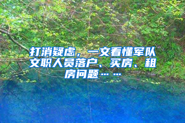 打消疑虑，一文看懂军队文职人员落户、买房、租房问题……