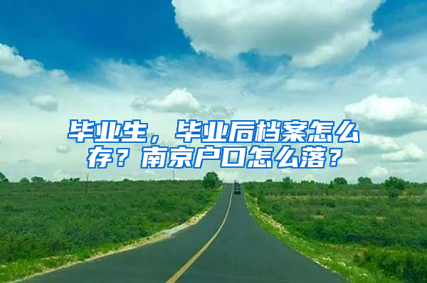 毕业生，毕业后档案怎么存？南京户口怎么落？