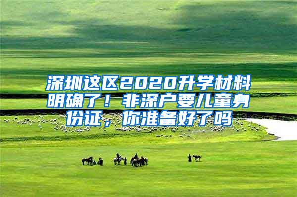 深圳这区2020升学材料明确了！非深户要儿童身份证，你准备好了吗