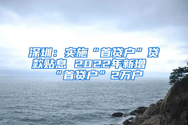 深圳：实施“首贷户”贷款贴息 2022年新增“首贷户”2万户