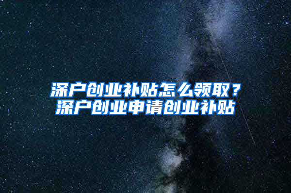 深户创业补贴怎么领取？深户创业申请创业补贴