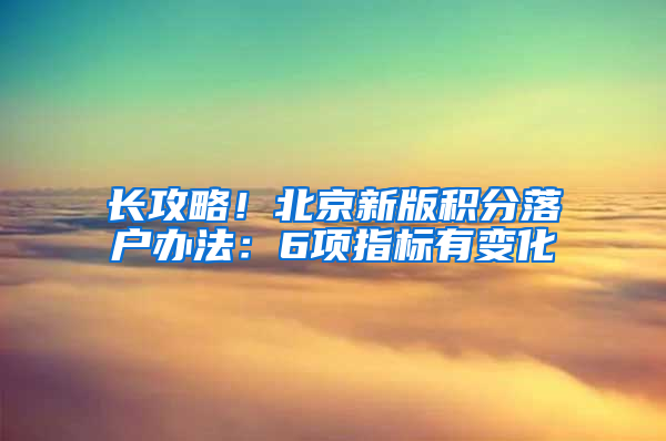 长攻略！北京新版积分落户办法：6项指标有变化