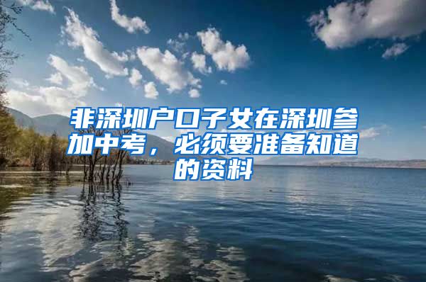 非深圳户口子女在深圳参加中考，必须要准备知道的资料