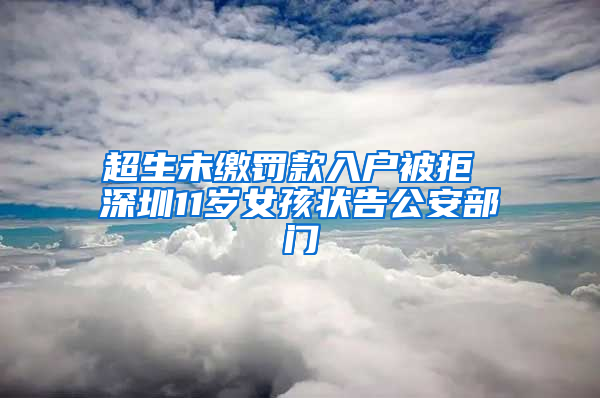 超生未缴罚款入户被拒 深圳11岁女孩状告公安部门