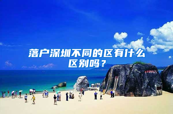 落户深圳不同的区有什么区别吗？