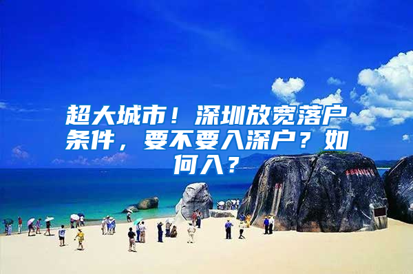 超大城市！深圳放宽落户条件，要不要入深户？如何入？