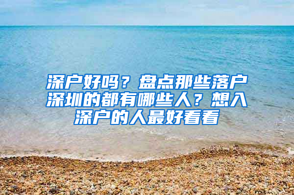 深户好吗？盘点那些落户深圳的都有哪些人？想入深户的人最好看看