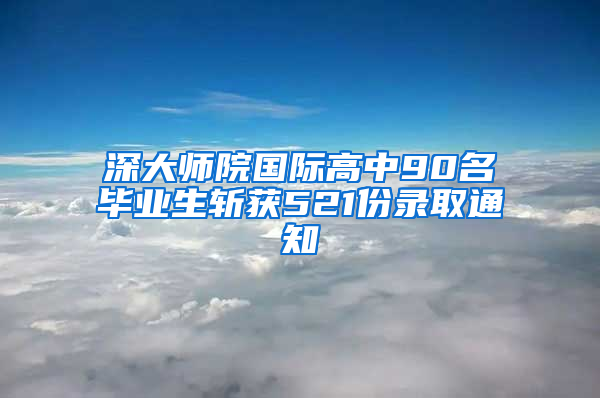 深大师院国际高中90名毕业生斩获521份录取通知