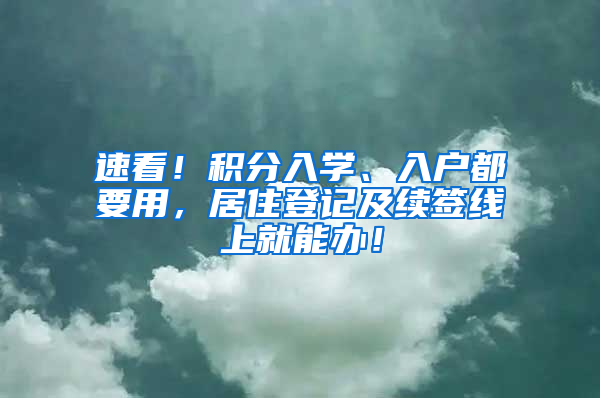 速看！积分入学、入户都要用，居住登记及续签线上就能办！