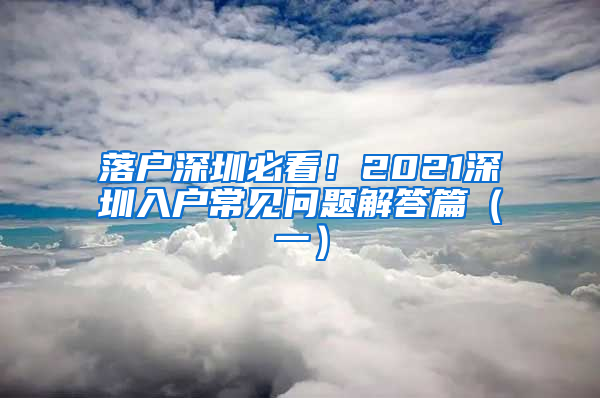 落户深圳必看！2021深圳入户常见问题解答篇（一）