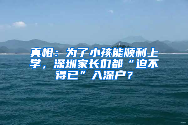 真相：为了小孩能顺利上学，深圳家长们都“迫不得已”入深户？