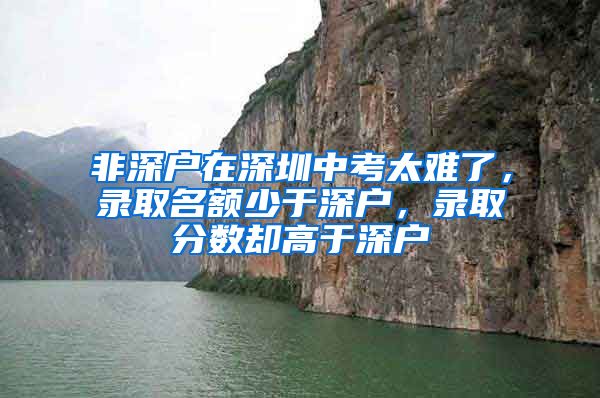 非深户在深圳中考太难了，录取名额少于深户，录取分数却高于深户