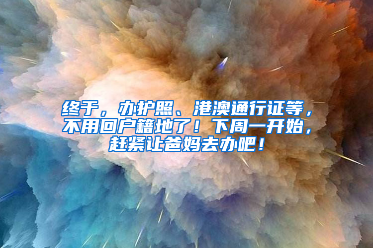 终于，办护照、港澳通行证等，不用回户籍地了！下周一开始，赶紧让爸妈去办吧！