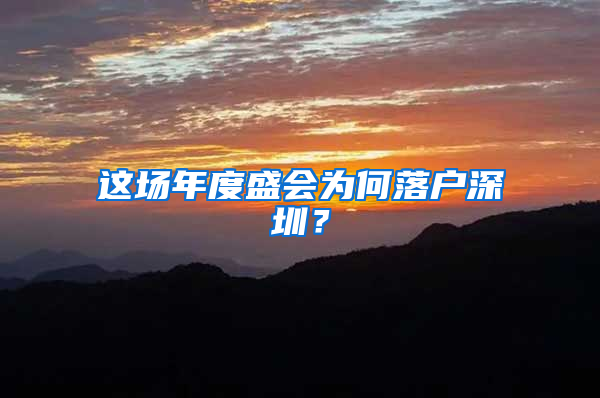 这场年度盛会为何落户深圳？