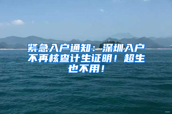 紧急入户通知：深圳入户不再核查计生证明！超生也不用！