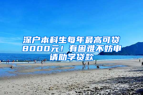 深户本科生每年最高可贷8000元！有困难不妨申请助学贷款