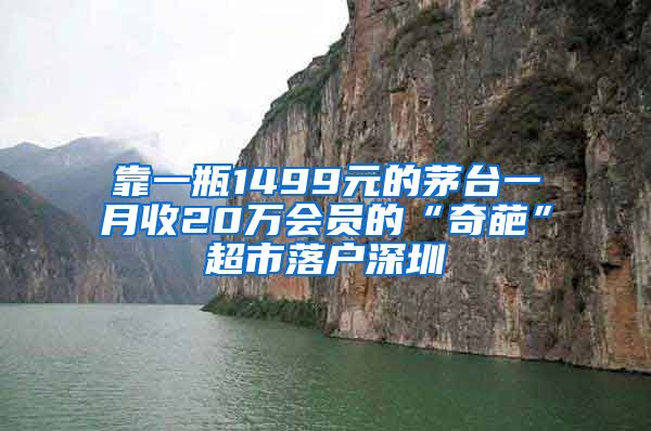 靠一瓶1499元的茅台一月收20万会员的“奇葩”超市落户深圳