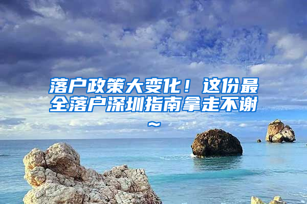 落户政策大变化！这份最全落户深圳指南拿走不谢~