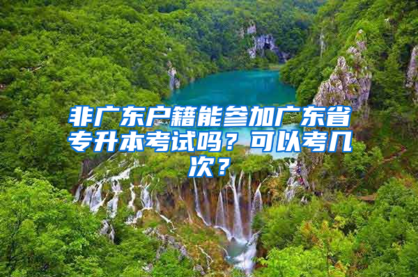 非广东户籍能参加广东省专升本考试吗？可以考几次？