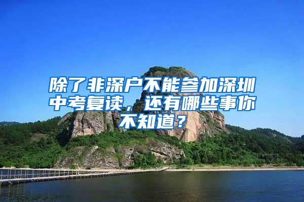 除了非深户不能参加深圳中考复读，还有哪些事你不知道？