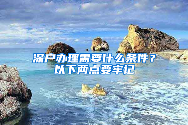 深户办理需要什么条件？以下两点要牢记